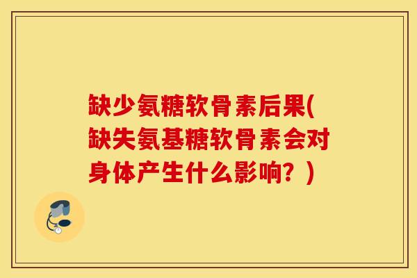 缺少氨糖软骨素后果(缺失氨基糖软骨素会对身体产生什么影响？)