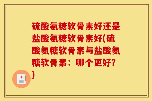 硫酸氨糖软骨素好还是盐酸氨糖软骨素好(硫酸氨糖软骨素与盐酸氨糖软骨素：哪个更好？)