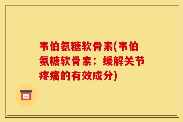 韦伯氨糖软骨素(韦伯氨糖软骨素：缓解关节疼痛的有效成分)