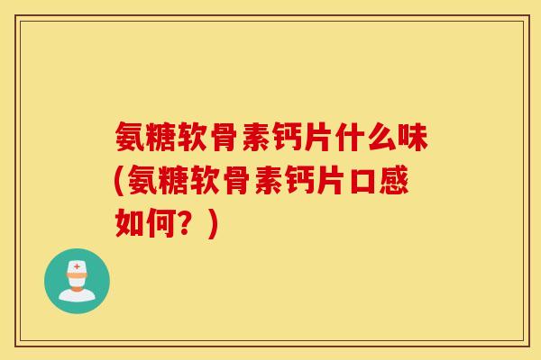 氨糖软骨素钙片什么味(氨糖软骨素钙片口感如何？)