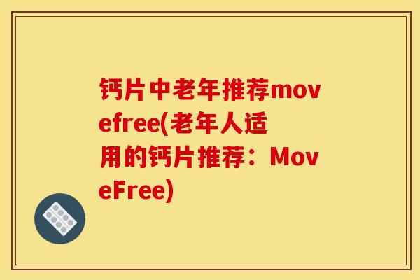 钙片中老年推荐movefree(老年人适用的钙片推荐:MoveFree) 钙片中老年推荐movefree(老年人适用的钙片推荐:MoveFree)