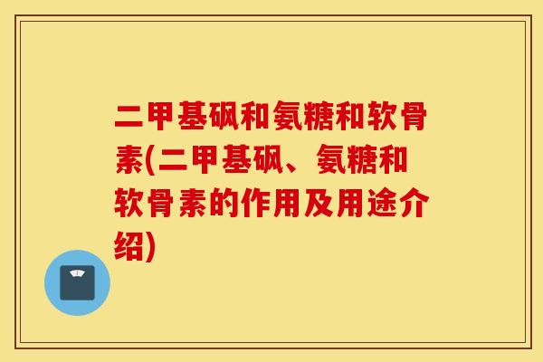 二甲基砜和氨糖和软骨素(二甲基砜、氨糖和软骨素的作用及用途介绍)