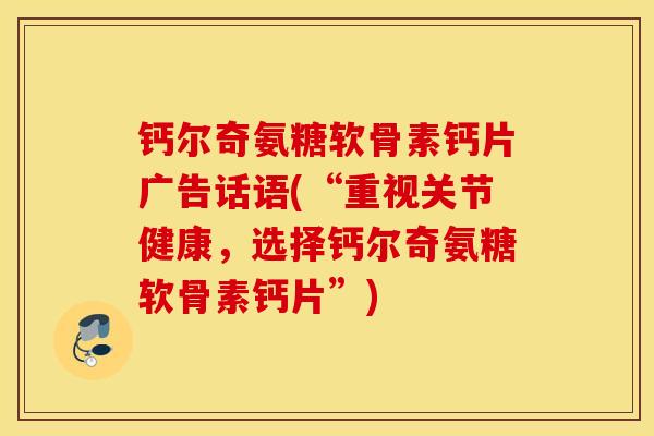 钙尔奇氨糖软骨素钙片广告话语(“重视关节健康，选择钙尔奇氨糖软骨素钙片”)