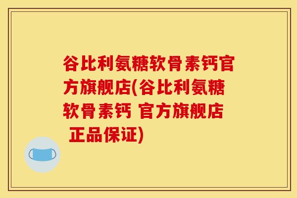 谷比利氨糖软骨素钙官方旗舰店(谷比利氨糖软骨素钙 官方旗舰店 正品保证)
