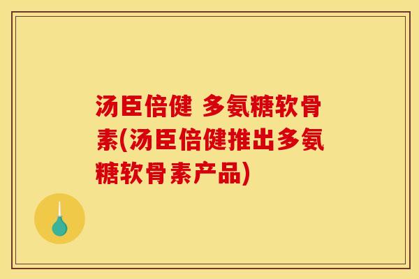 汤臣倍健 多氨糖软骨素(汤臣倍健推出多氨糖软骨素产品)