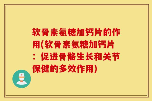 软骨素氨糖加钙片的作用(软骨素氨糖加钙片：促进骨骼生长和关节保健的多效作用)