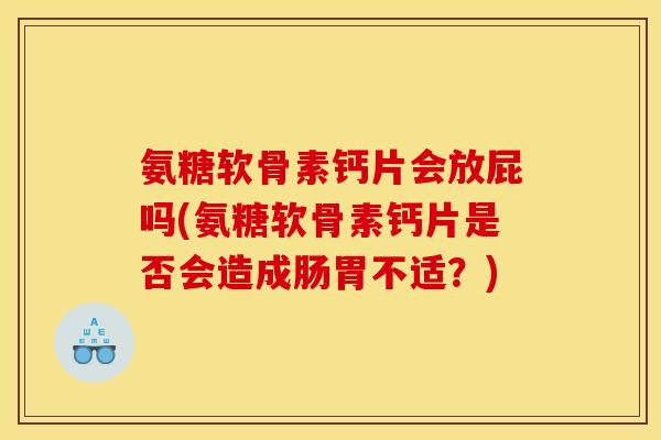 氨糖软骨素钙片会放屁吗(氨糖软骨素钙片是否会造成肠胃不适？)