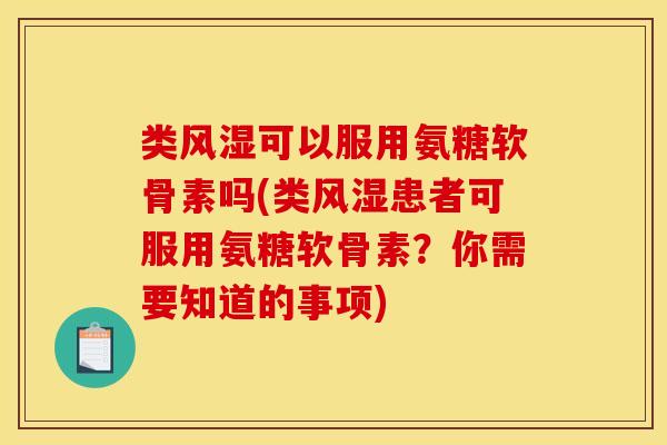 类风湿可以服用氨糖软骨素吗(类风湿患者可服用氨糖软骨素？你需要知道的事项)