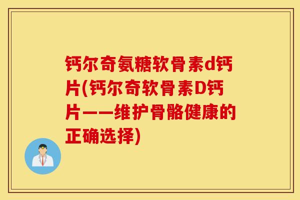 钙尔奇氨糖软骨素d钙片(钙尔奇软骨素D钙片——维护骨骼健康的正确选择)