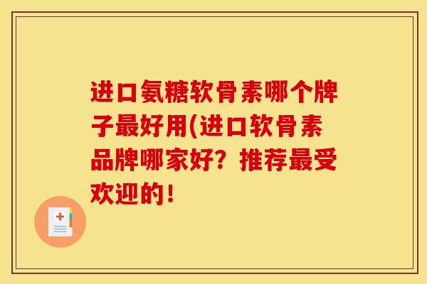 进口氨糖软骨素哪个牌子最好用(进口软骨素品牌哪家好？推荐最受欢迎的！