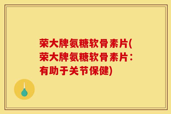 荣大牌氨糖软骨素片(荣大牌氨糖软骨素片：有助于关节保健)