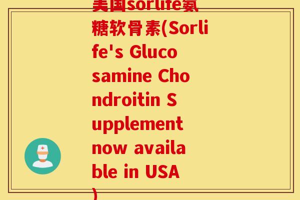 美国sorlife氨糖软骨素(Sorlife's Glucosamine Chondroitin Supplement now available in USA)