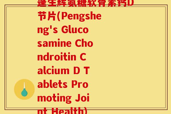 蓬生辉氨糖软骨素钙D节片(Pengsheng's Glucosamine Chondroitin Calcium D Tablets Promoting Joint Health)