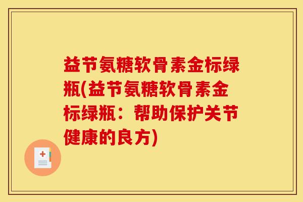 益节氨糖软骨素金标绿瓶(益节氨糖软骨素金标绿瓶：帮助保护关节健康的良方)