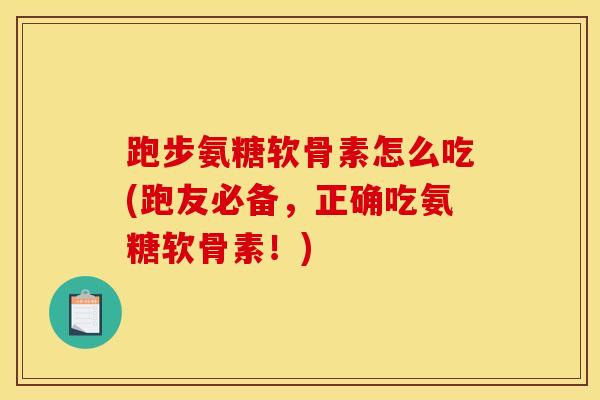 跑步氨糖软骨素怎么吃(跑友必备，正确吃氨糖软骨素！)