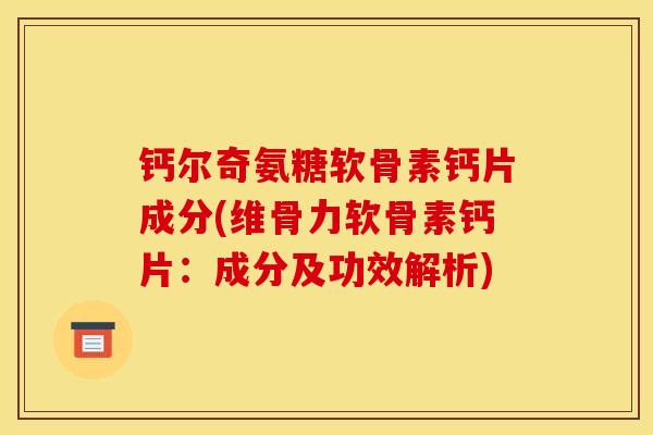 钙尔奇氨糖软骨素钙片成分(维骨力软骨素钙片：成分及功效解析)
