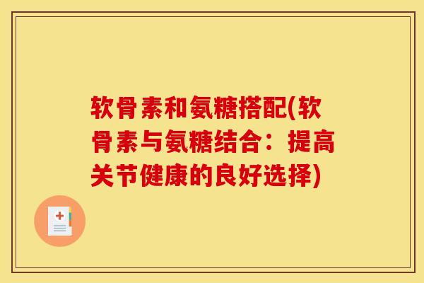 软骨素和氨糖搭配(软骨素与氨糖结合：提高关节健康的良好选择)