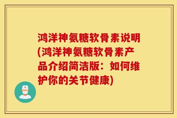 鸿洋神氨糖软骨素说明(鸿洋神氨糖软骨素产品介绍简洁版：如何维护你的关节健康)