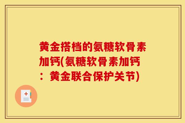 黄金搭档的氨糖软骨素加钙(氨糖软骨素加钙：黄金联合保护关节)