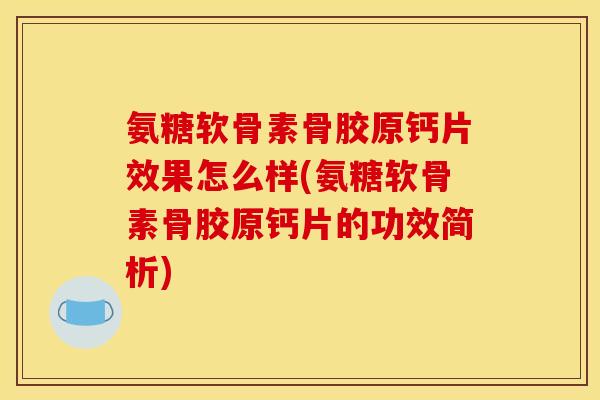 氨糖软骨素骨胶原钙片效果怎么样(氨糖软骨素骨胶原钙片的功效简析)