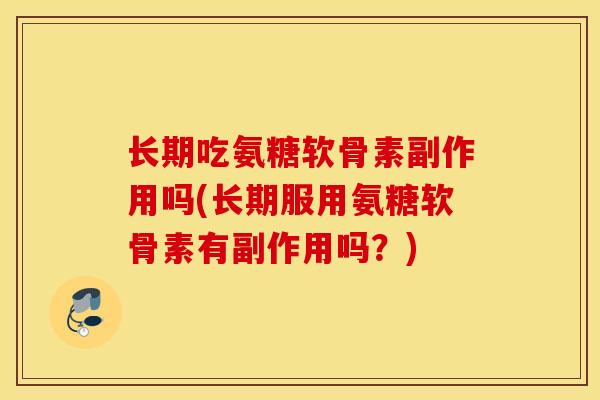 长期吃氨糖软骨素副作用吗(长期服用氨糖软骨素有副作用吗？)