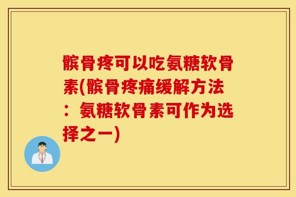 髌骨疼可以吃氨糖软骨素(髌骨疼痛缓解方法：氨糖软骨素可作为选择之一)