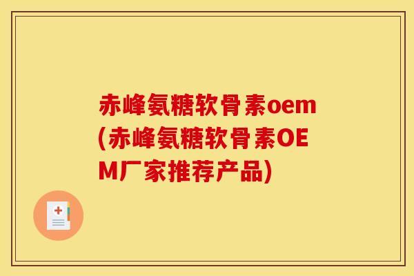 赤峰氨糖软骨素oem(赤峰氨糖软骨素OEM厂家推荐产品)