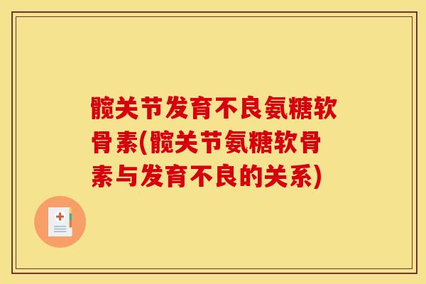 髋关节发育不良氨糖软骨素(髋关节氨糖软骨素与发育不良的关系)