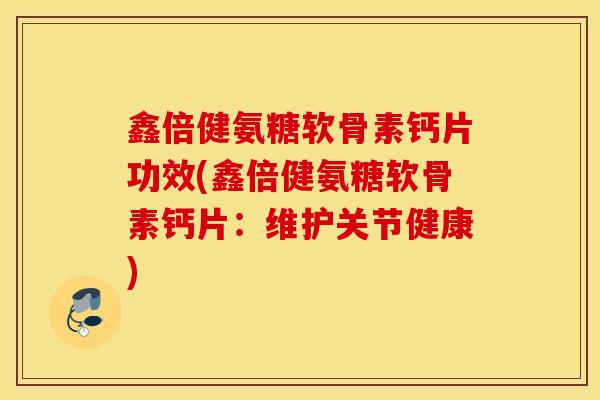 鑫倍健氨糖软骨素钙片功效(鑫倍健氨糖软骨素钙片：维护关节健康)