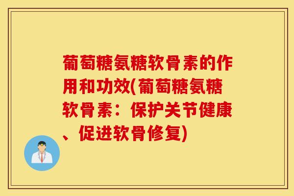 葡萄糖氨糖软骨素的作用和功效(葡萄糖氨糖软骨素：保护关节健康、促进软骨修复)