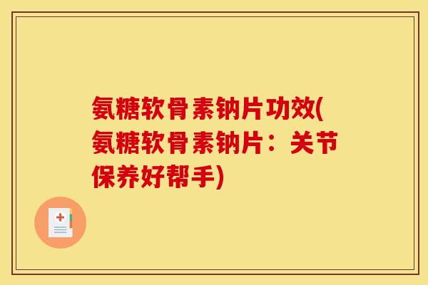 氨糖软骨素钠片功效(氨糖软骨素钠片：关节保养好帮手)
