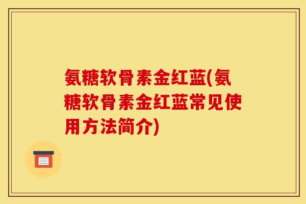 氨糖软骨素金红蓝(氨糖软骨素金红蓝常见使用方法简介)