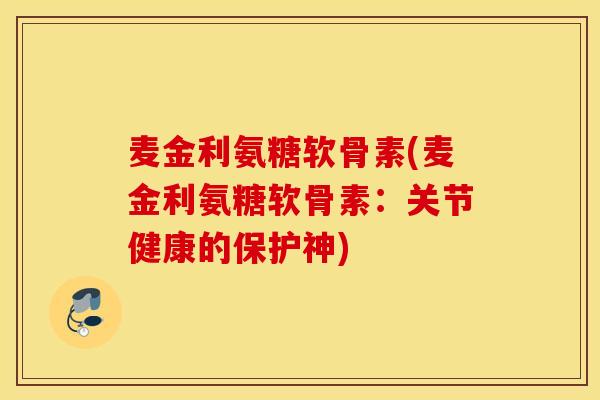 麦金利氨糖软骨素(麦金利氨糖软骨素：关节健康的保护神)