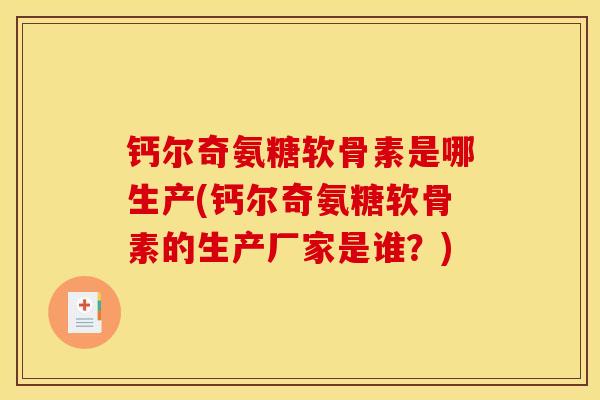 钙尔奇氨糖软骨素是哪生产(钙尔奇氨糖软骨素的生产厂家是谁？)