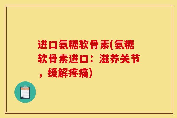 进口氨糖软骨素(氨糖软骨素进口：滋养关节，缓解疼痛)
