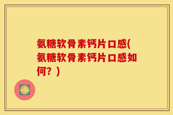 氨糖软骨素钙片口感(氨糖软骨素钙片口感如何？)