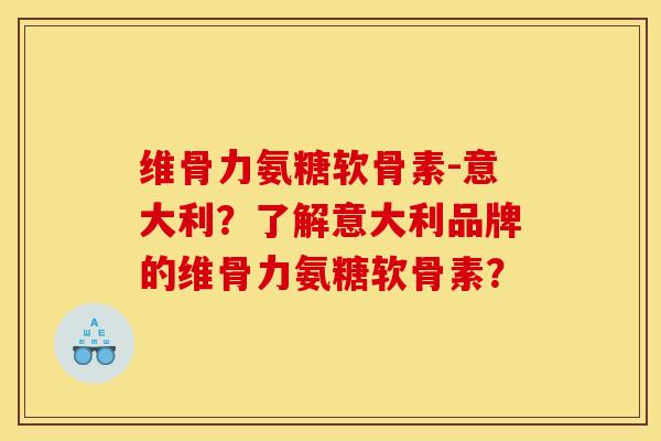 维骨力氨糖软骨素-意大利？了解意大利品牌的维骨力氨糖软骨素？