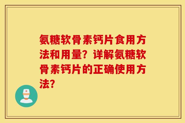 氨糖软骨素钙片食用方法和用量？详解氨糖软骨素钙片的正确使用方法？