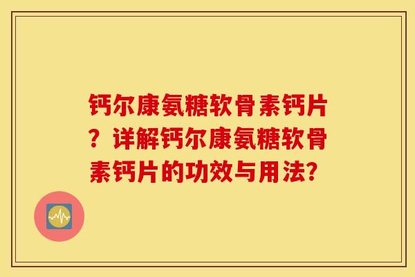 钙尔康氨糖软骨素钙片？详解钙尔康氨糖软骨素钙片的功效与用法？