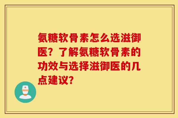 氨糖软骨素怎么选滋御医？了解氨糖软骨素的功效与选择滋御医的几点建议？