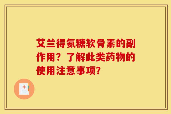 艾兰得氨糖软骨素的副作用？了解此类药物的使用注意事项？