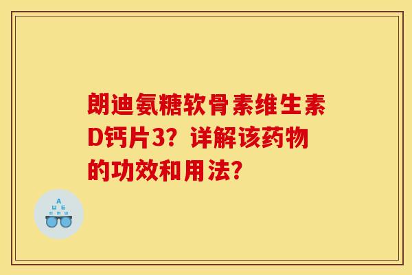 朗迪氨糖软骨素维生素D钙片3?详解该药物的功效和用法? 朗迪氨糖软骨素维生素D钙片3?详解该药物的功效和用法?