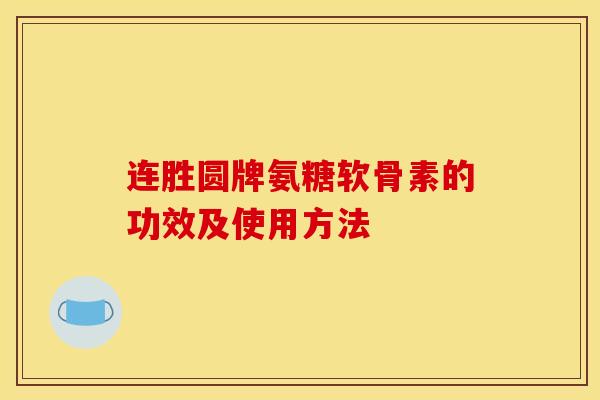 连胜圆牌氨糖软骨素的功效及使用方法