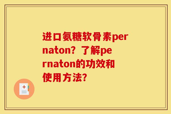 进口氨糖软骨素pernaton？了解pernaton的功效和使用方法？