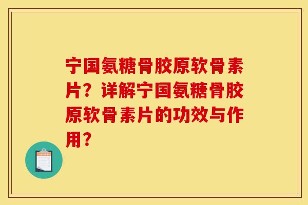 宁国氨糖骨胶原软骨素片？详解宁国氨糖骨胶原软骨素片的功效与作用？