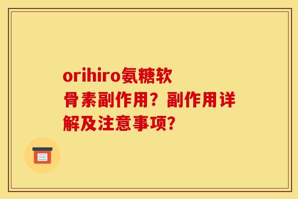 orihiro氨糖软骨素副作用？副作用详解及注意事项？