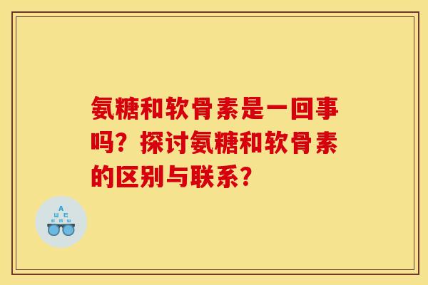 氨糖和软骨素是一回事吗？探讨氨糖和软骨素的区别与联系？