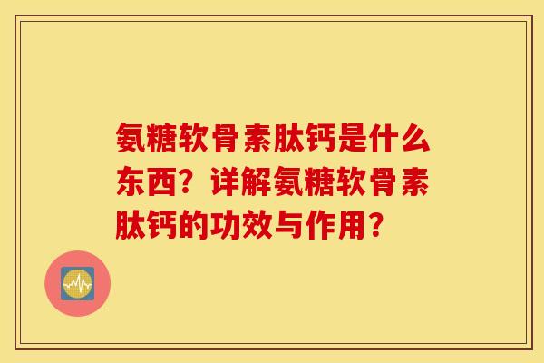 氨糖软骨素肽钙是什么东西？详解氨糖软骨素肽钙的功效与作用？