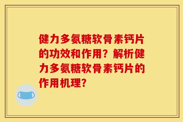 健力多氨糖软骨素钙片的功效和作用？解析健力多氨糖软骨素钙片的作用机理？