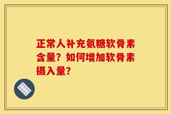 正常人补充氨糖软骨素含量?如何增加软骨素摄入量? 正常人补充氨糖软骨素含量?如何增加软骨素摄入量?
